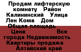 Продам лифтерскую комнату › Район ­ Калининский › Улица ­ Лен Кома › Дом ­ 40   › Общая площадь ­ 17 › Цена ­ 1 500 000 - Все города Недвижимость » Квартиры продажа   . Алтайский край